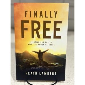 Finally Free: Fighting for Purity with the Power of Grace by Heath Lambert